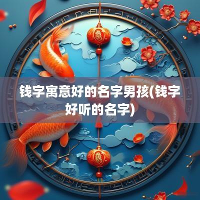 钱字寓意好的名字男孩(钱字好听的名字)