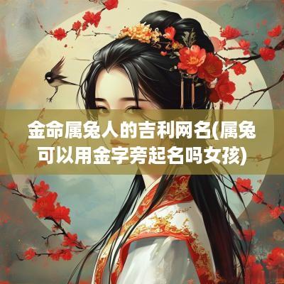 金命属兔人的吉利网名(属兔可以用金字旁起名吗女孩)