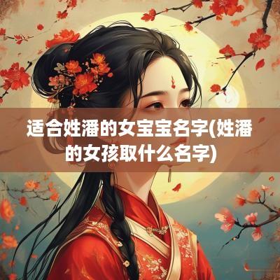 适合姓潘的女宝宝名字(姓潘的女孩取什么名字)