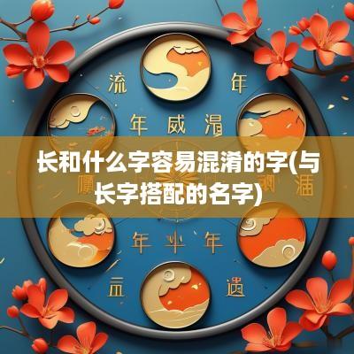 长和什么字容易混淆的字(与长字搭配的名字)