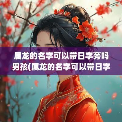 属龙的名字可以带日字旁吗男孩(属龙的名字可以带日字旁吗)