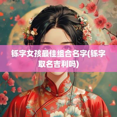 铄字女孩最佳组合名字(铄字取名吉利吗)