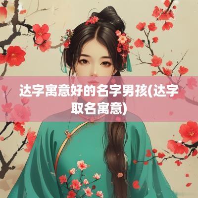 达字寓意好的名字男孩(达字取名寓意)