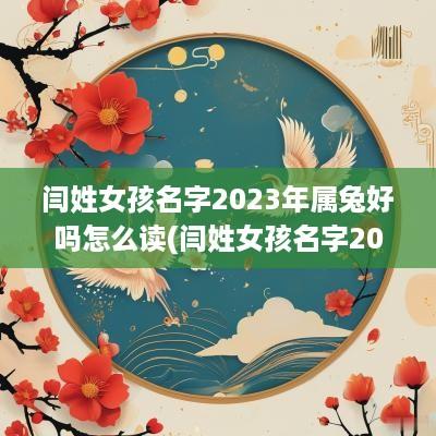 闫姓女孩名字2025年属兔好吗怎么读(闫姓女孩名字2025年属兔好吗)