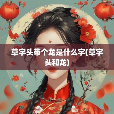 草字头带个龙是什么字(草字头和龙)
