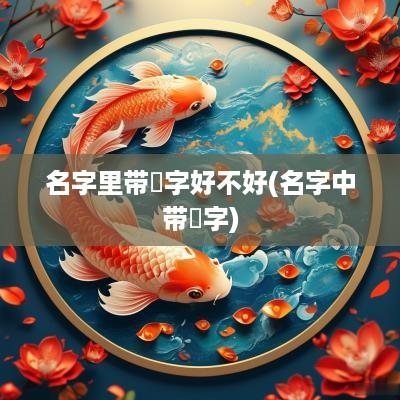 名字里带湲字好不好(名字中带虓字)