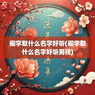 阁字取什么名字好听(阁字取什么名字好听男孩)