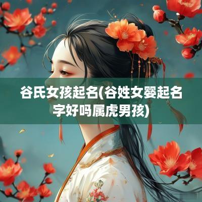 谷氏女孩起名(谷姓女婴起名字好吗属虎男孩)