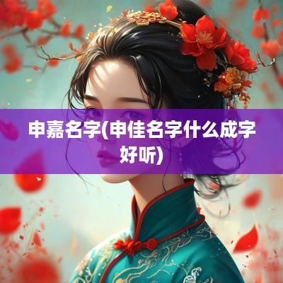 申嘉名字(申佳名字什么成字好听)