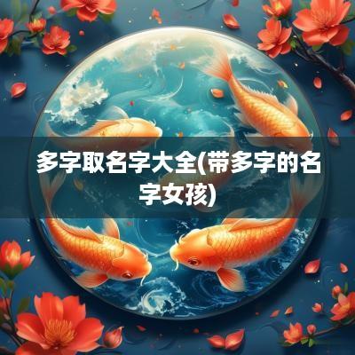 多字取名字大全(带多字的名字女孩)