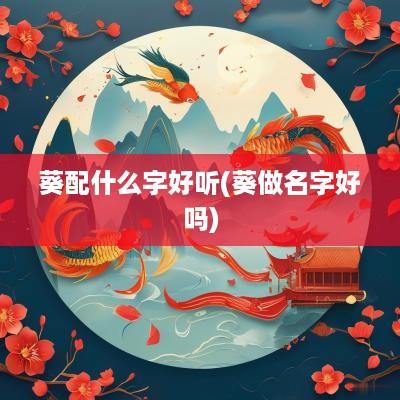 葵配什么字好听(葵做名字好吗)