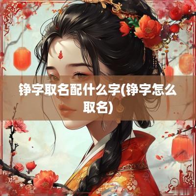 铮字取名配什么字(铮字怎么取名)