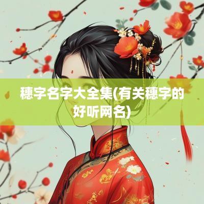 穗字名字大全集(有关穗字的好听网名)