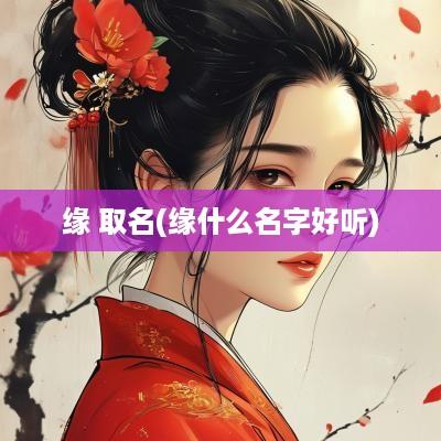 缘 取名(缘什么名字好听)