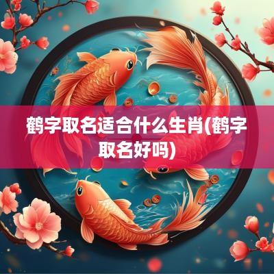 鹤字取名适合什么生肖(鹤字取名好吗)