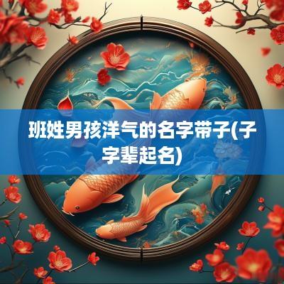 班姓男孩洋气的名字带子(子字辈起名)