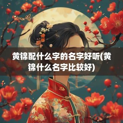 黄锦配什么字的名字好听(黄锦什么名字比较好)