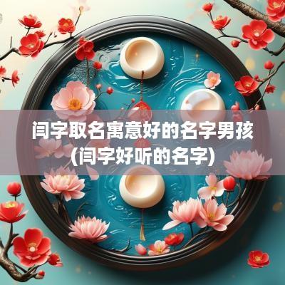闫字取名寓意好的名字男孩(闫字好听的名字)