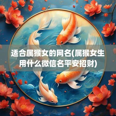 适合属猴女的网名(属猴女生用什么微信名平安招财)