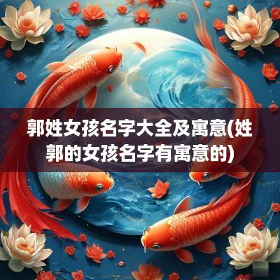郭姓女孩名字大全及寓意(姓郭的女孩名字有寓意的)