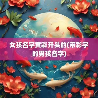 女孩名字黄彩开头的(带彩字的男孩名字)