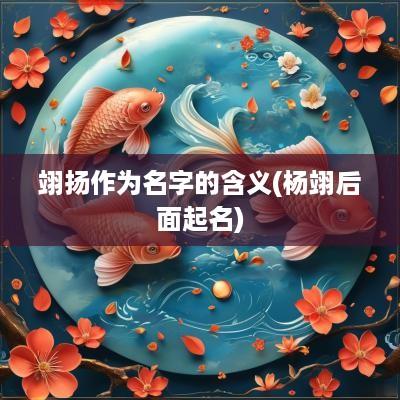 翊扬作为名字的含义(杨翊后面起名)