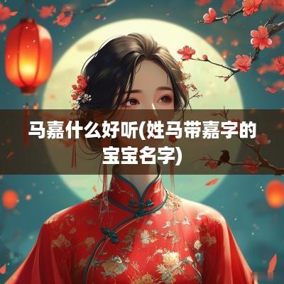 马嘉什么好听(姓马带嘉字的宝宝名字)