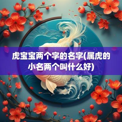 虎宝宝两个字的名字(属虎的小名两个叫什么好)