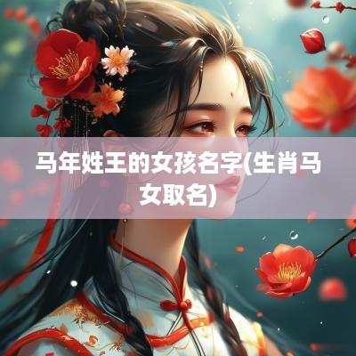 马年姓王的女孩名字(生肖马女取名)