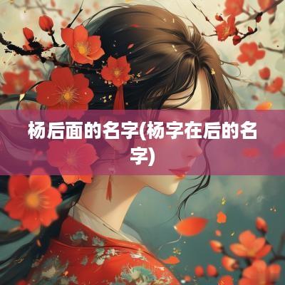 杨后面的名字(杨字在后的名字)