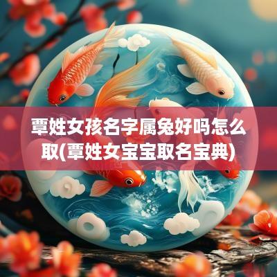 覃姓女孩名字属兔好吗怎么取(覃姓女宝宝取名宝典)