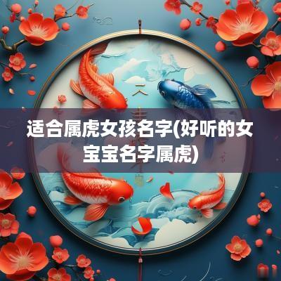 适合属虎女孩名字(好听的女宝宝名字属虎)