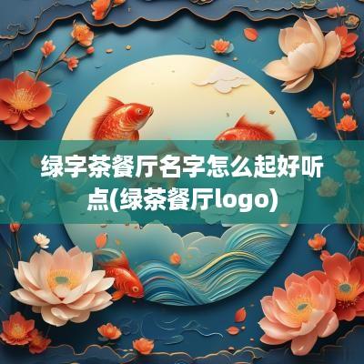 绿字茶餐厅名字怎么起好听点(绿茶餐厅logo)