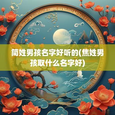 简姓男孩名字好听的(焦姓男孩取什么名字好)