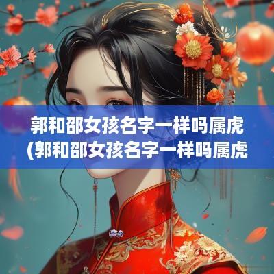 郭和邵女孩名字一样吗属虎(郭和邵女孩名字一样吗属虎男孩)