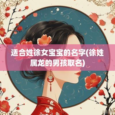 适合姓徐女宝宝的名字(徐姓属龙的男孩取名)