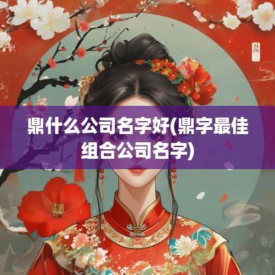 鼎什么公司名字好(鼎字最佳组合公司名字)