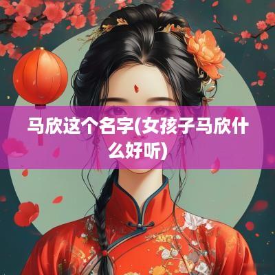 马欣这个名字(女孩子马欣什么好听)