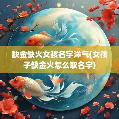缺金缺火女孩名字洋气(女孩子缺金火怎么取名字)