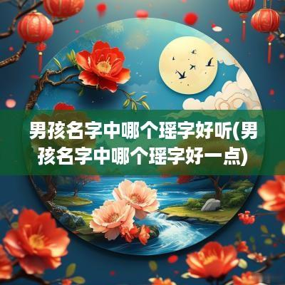 男孩名字中哪个瑶字好听(男孩名字中哪个瑶字好一点)