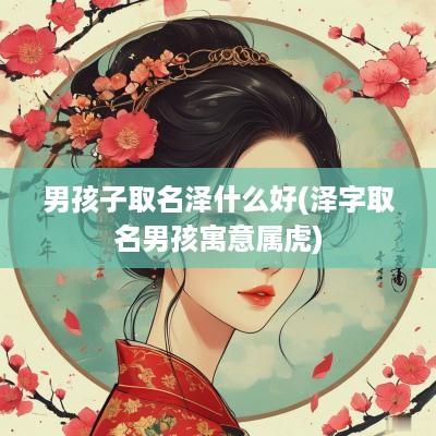 男孩子取名泽什么好(泽字取名男孩寓意属虎)