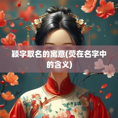 颖字取名的寓意(荧在名字中的含义)
