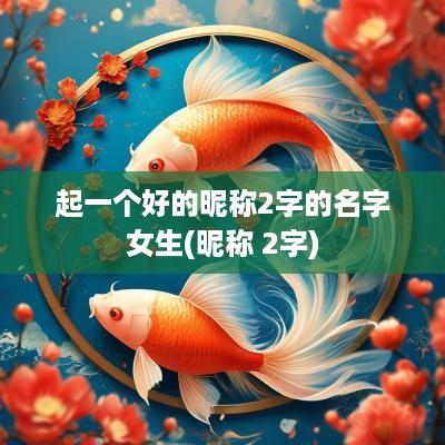 起一个好的昵称2字的名字女生(昵称 2字)