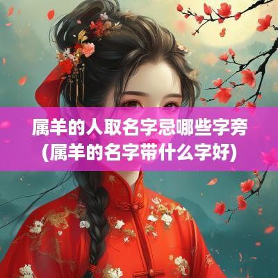 属羊的人取名字忌哪些字旁(属羊的名字带什么字好)