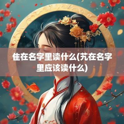 隹在名字里读什么(艽在名字里应该读什么)