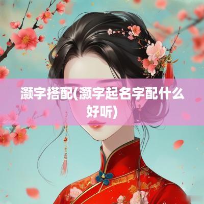 灏字搭配(灏字起名字配什么好听)