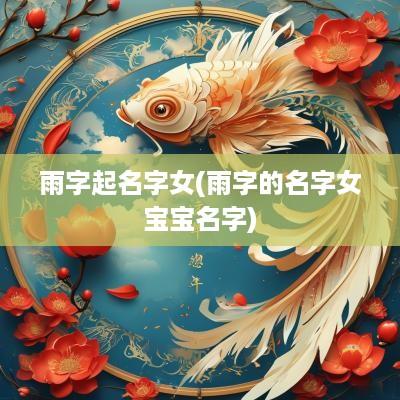 雨字起名字女(雨字的名字女宝宝名字)