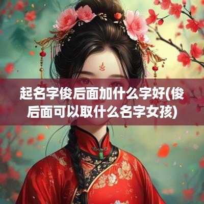 起名字俊后面加什么字好(俊后面可以取什么名字女孩)