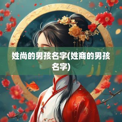 姓尚的男孩名字(姓商的男孩名字)