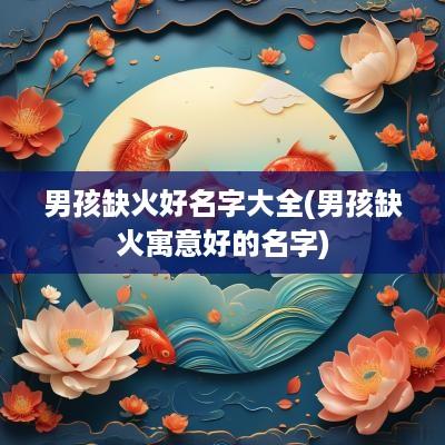 男孩缺火好名字大全(男孩缺火寓意好的名字)